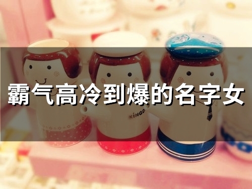 霸气高冷到爆的名字女(精选115个)