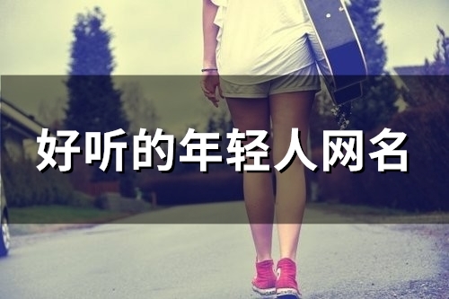 好听的年轻人网名(80个) 好听的年轻人网名(80个)