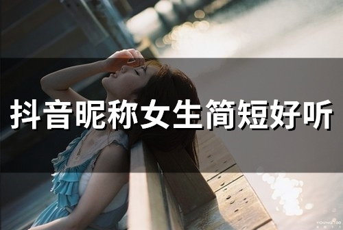 抖音昵称女生简短好听(精选121个)