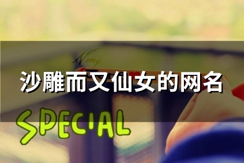 沙雕而又仙女的网名(120个) 沙雕而又仙女的网名(120个)