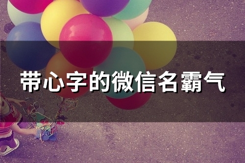 带心字的微信名霸气(152个) 带心字的微信名霸气(152个)