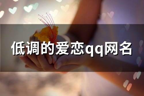 低调的爱恋qq网名(104个) 低调的爱恋qq网名(104个)