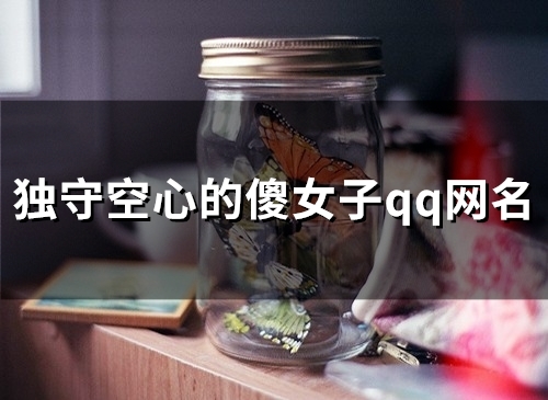 独守空心的傻女子qq网名(63个) 独守空心的傻女子qq网名(63个)