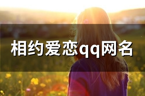 相约爱恋qq网名(51个) 相约爱恋qq网名(51个)