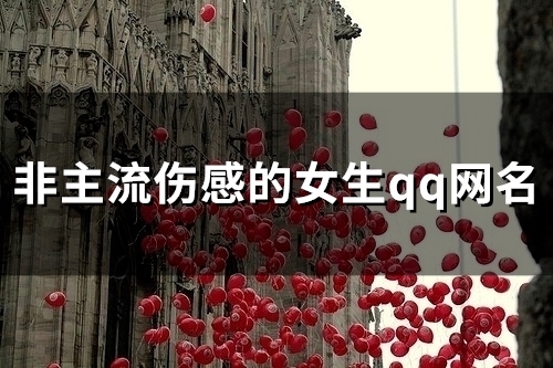 非主流伤感的女生qq网名(精选85个) 非主流伤感的女生qq网名(精选85个)