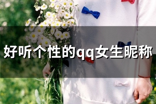 好听个性的qq女生昵称(精选96个) 好听个性的qq女生昵称(精选96个)