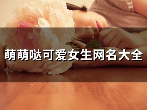 萌萌哒可爱女生网名大全(精选154个) 萌萌哒可爱女生网名大全(精选154个)