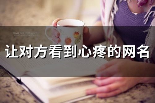 让对方看到心疼的网名(精选154个) 让对方看到心疼的网名(精选154个)