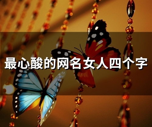 最心酸的网名女人四个字(87个) 最心酸的网名女人四个字(87个)
