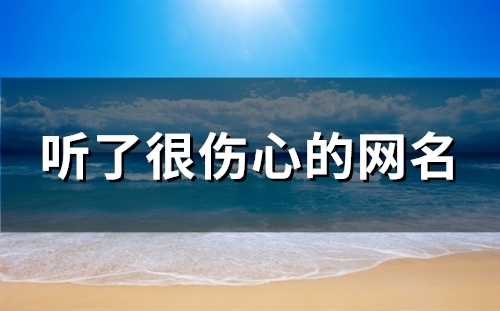 听了很伤心的网名(精选119个) 听了很伤心的网名(精选119个)