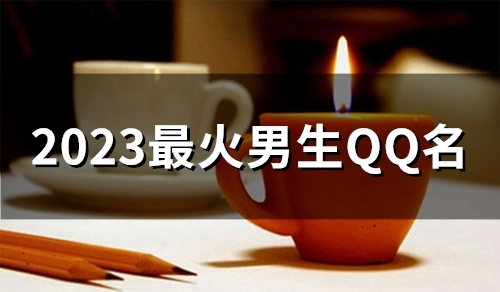 2023最火男生QQ名(精选134个)