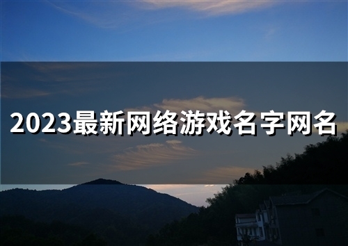 2023最新网络游戏名字网名(131个)