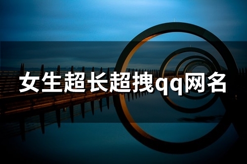 女生超长超拽qq网名(145个) 女生超长超拽qq网名(145个)