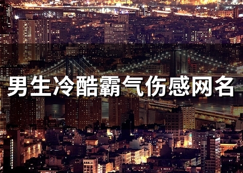 男生冷酷霸气伤感网名(精选91个) 男生冷酷霸气伤感网名(精选91个)