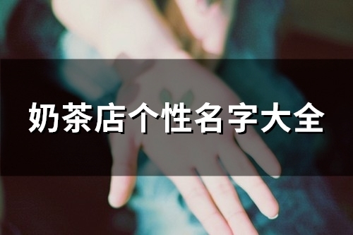 奶茶店个性名字大全(精选110个) 奶茶店个性名字大全(精选110个)