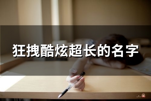 狂拽酷炫超长的名字(94个) 狂拽酷炫超长的名字(94个)