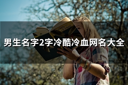 男生名字2字冷酷冷血网名大全(精选142个) 男生名字2字冷酷冷血网名大全(精选142个)