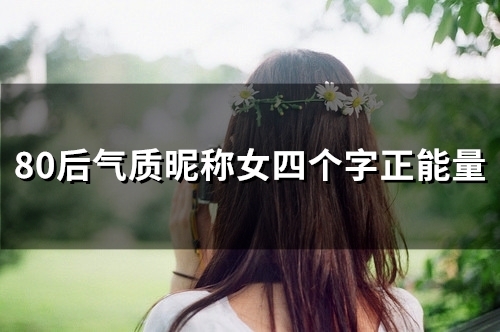 80后气质昵称女四个字正能量(精选116个)