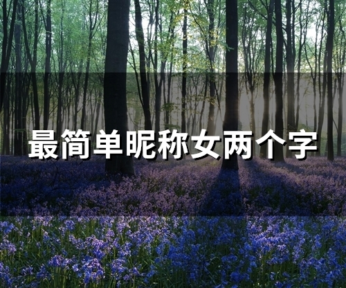 最简单昵称女两个字(精选137个) 最简单昵称女两个字(精选137个)