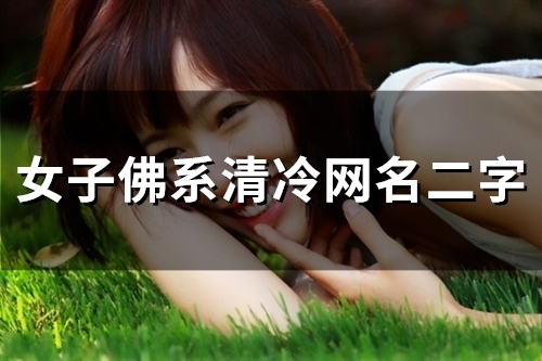 女子佛系清冷网名二字(精选118个) 女子佛系清冷网名二字(精选118个)