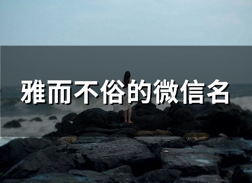 雅而不俗的微信名(精选145个) 雅而不俗的微信名(精选145个)