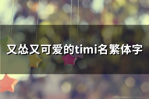 又怂又可爱的timi名繁体字(83个)