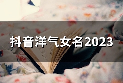 抖音洋气女名2023(125个)