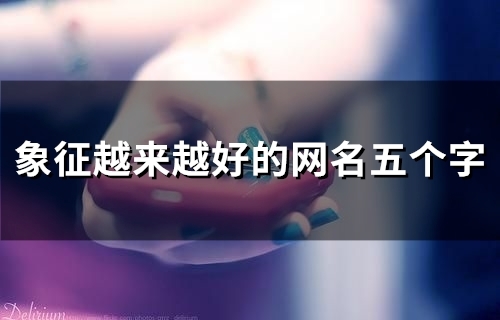 象征越来越好的网名五个字(精选83个)