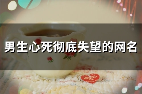 男生心死彻底失望的网名(精选138个)