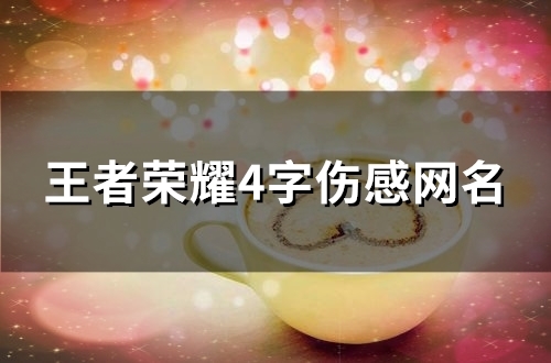 王者荣耀4字伤感网名(99个) 王者荣耀4字伤感网名(99个)