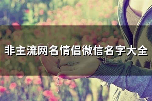 非主流网名情侣微信名字大全(158个)