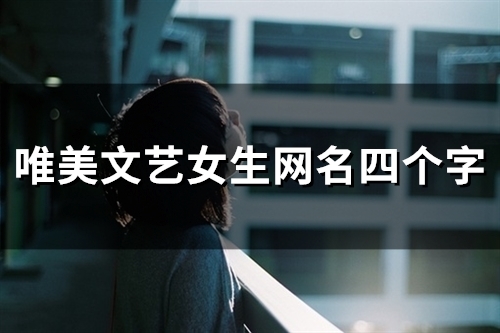 唯美文艺女生网名四个字(精选110个) 唯美文艺女生网名四个字(精选110个)