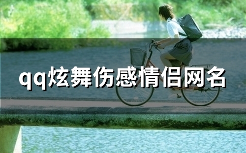 qq炫舞伤感情侣网名(精选159个) qq炫舞伤感情侣网名(精选159个)