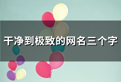 干净到极致的网名三个字(精选126个)