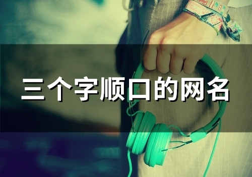 三个字顺口的网名(86个) 三个字顺口的网名(86个)