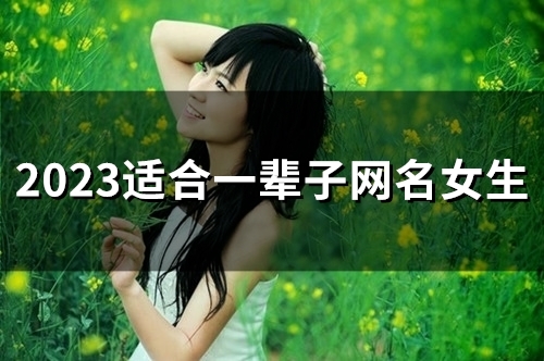 2023适合一辈子网名女生(154个) 2023适合一辈子网名女生(154个)