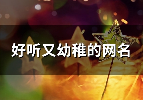 好听又幼稚的网名(138个) 好听又幼稚的网名(138个)