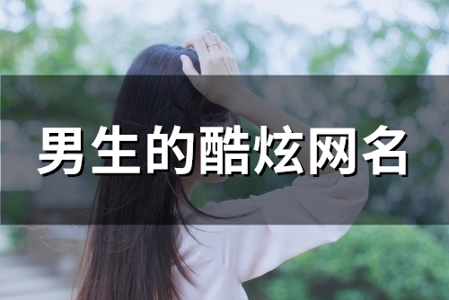 男生的酷炫网名(精选119个) 男生的酷炫网名(精选119个)