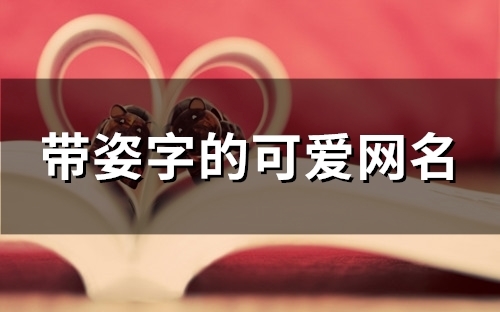 带姿字的可爱网名(精选78个) 带姿字的可爱网名(精选78个)