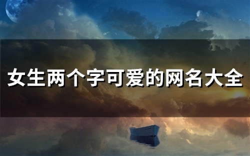 女生两个字可爱的网名大全(精选159个)
