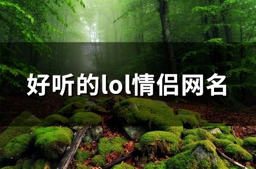 好听的lol情侣网名(精选124个) 好听的lol情侣网名(精选124个)