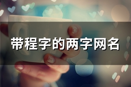 带程字的两字网名(82个) 带程字的两字网名(82个)