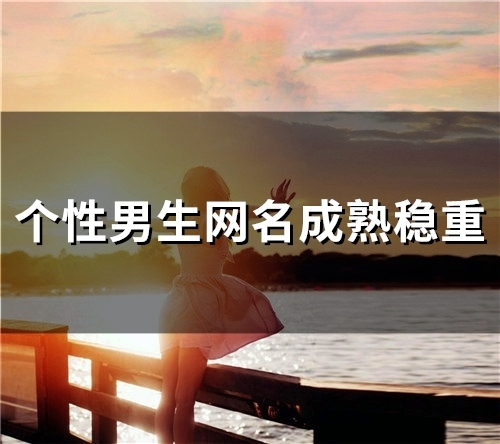 个性男生网名成熟稳重(精选99个) 个性男生网名成熟稳重(精选99个)