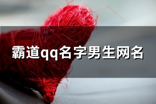 霸道qq名字男生网名(精选123个) 霸道qq名字男生网名(精选123个)