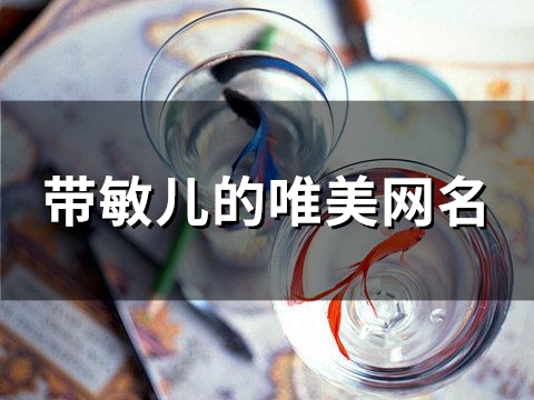带敏儿的唯美网名(精选52个) 带敏儿的唯美网名(精选52个)