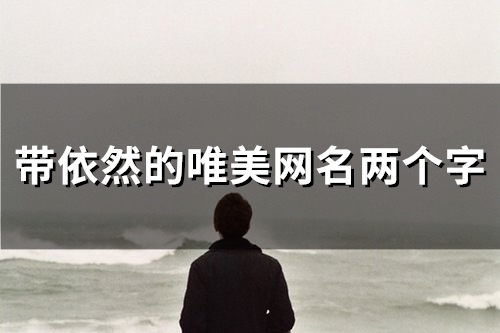 带依然的唯美网名两个字(精选114个) 带依然的唯美网名两个字(精选114个)
