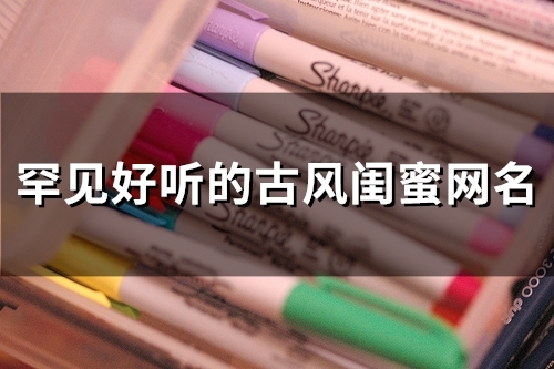 罕见好听的古风闺蜜网名(精选51个)