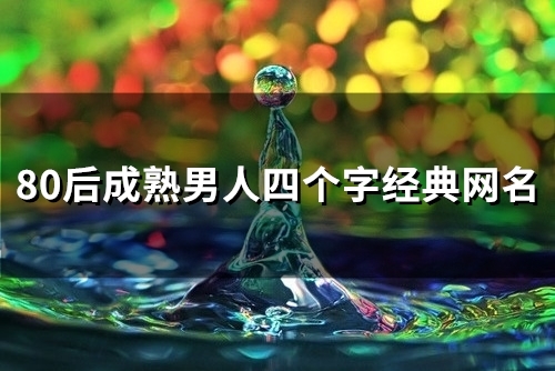 80后成熟男人四个字经典网名(110个) 80后成熟男人四个字经典网名(110个)