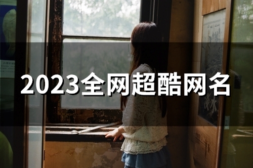 2023全网超酷网名(120个) 2023全网超酷网名(120个)