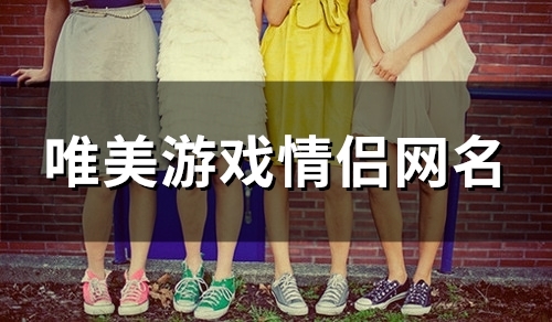唯美游戏情侣网名(127个) 唯美游戏情侣网名(127个)